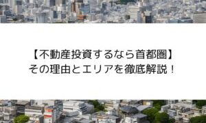 【不動産投資するなら首都圏】その理由と指標を徹底解説！ 